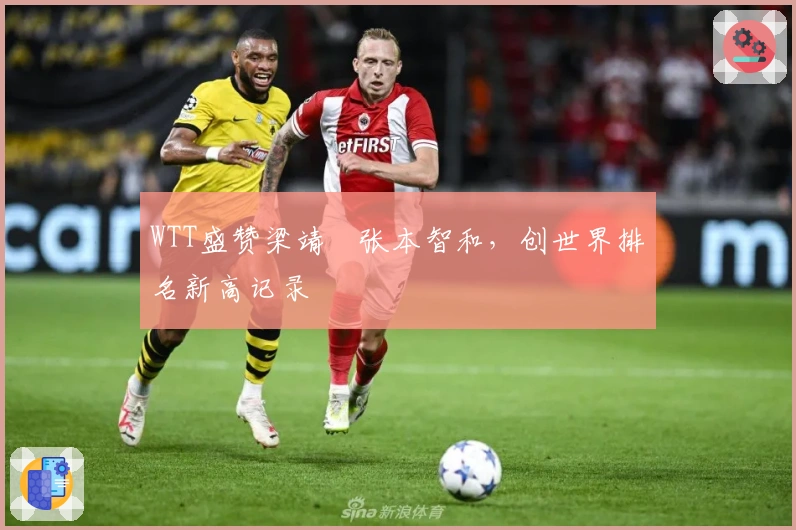 WTT盛赞梁靖崑张本智和，创世界排名新高记录