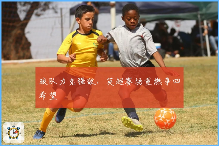 狼队力克强敌，英超赛场重燃争四希望