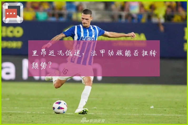 里昂近况低迷，法甲劲旅能否扭转颓势？