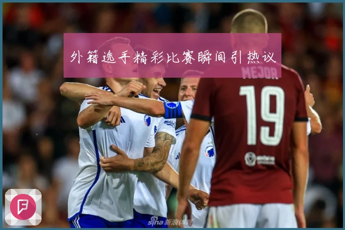 外籍选手精彩比赛瞬间引热议