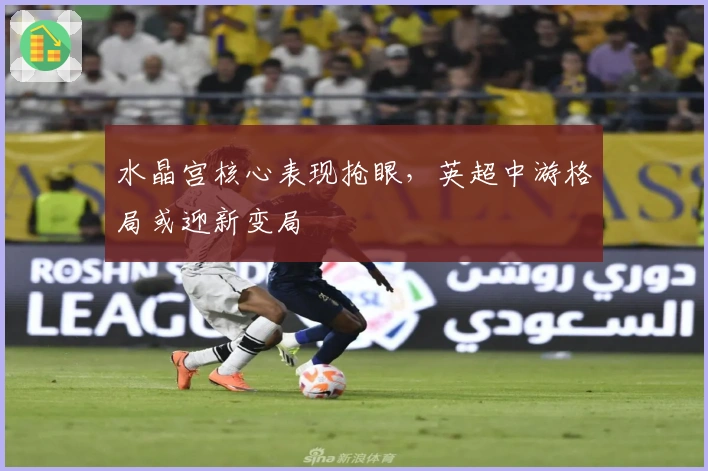 水晶宫核心表现抢眼，英超中游格局或迎新变局