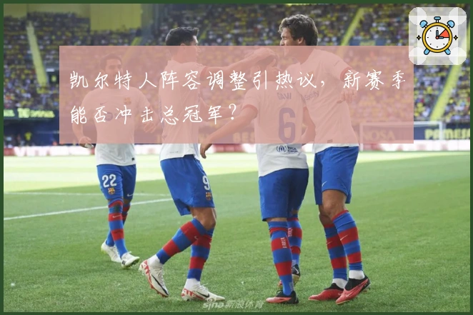 凯尔特人阵容调整引热议，新赛季能否冲击总冠军？