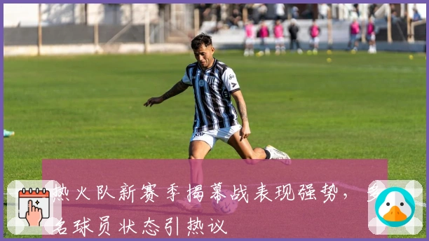热火队新赛季揭幕战表现强势，多名球员状态引热议