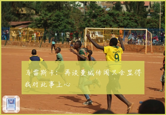 马雷斯卡：再谈曼城传闻只会显得我对此事上心