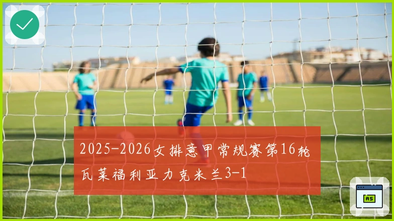 2025-2026女排意甲常规赛第16轮 瓦莱福利亚力克米兰3-1