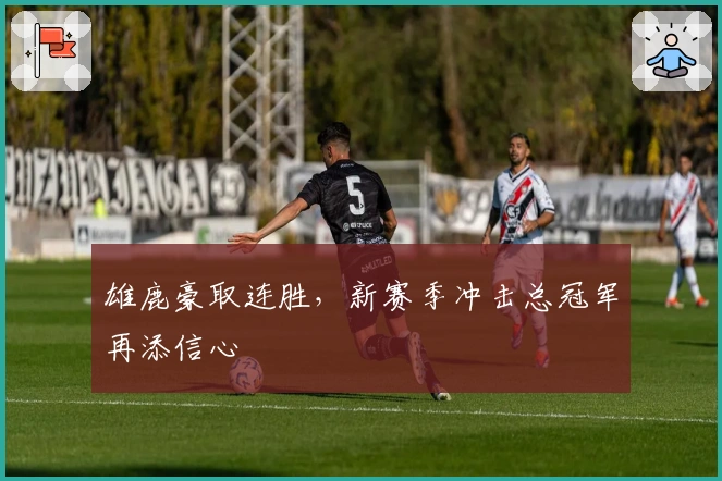 雄鹿豪取连胜，新赛季冲击总冠军再添信心