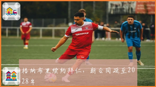 格纳布里续约拜仁，新合同延至2028年