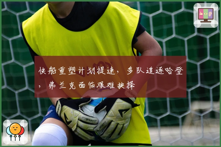 快船重塑计划提速，多队追逐哈登，弗兰克面临艰难抉择