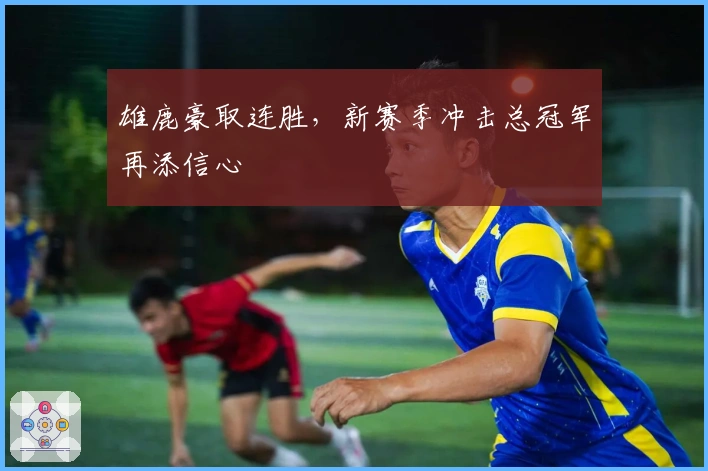 雄鹿豪取连胜，新赛季冲击总冠军再添信心