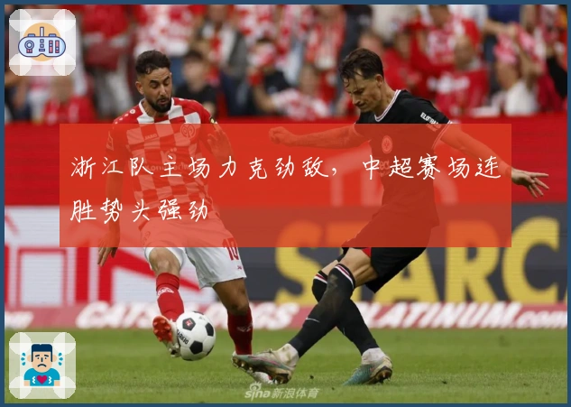 浙江队主场力克劲敌，中超赛场连胜势头强劲
