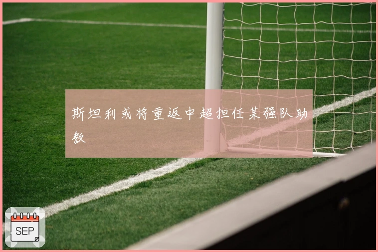 斯坦利或将重返中超担任某强队助教