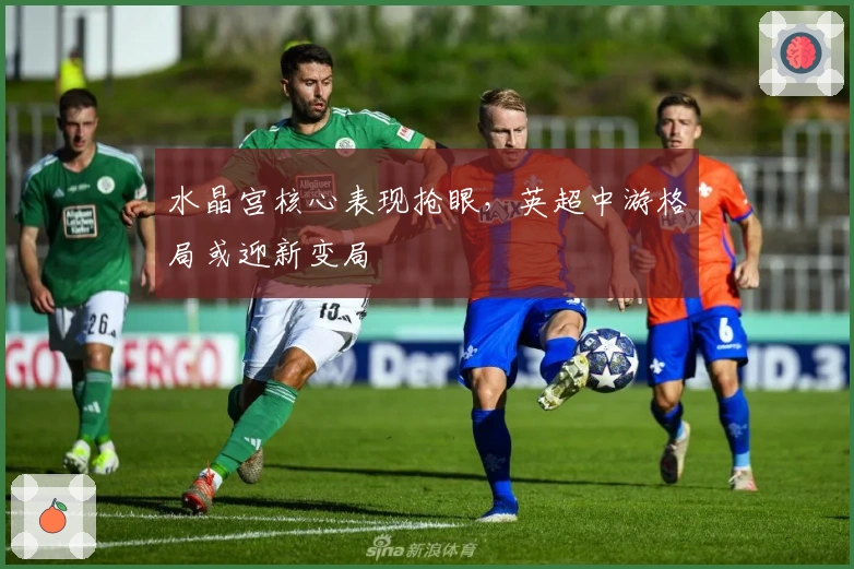 水晶宫核心表现抢眼，英超中游格局或迎新变局